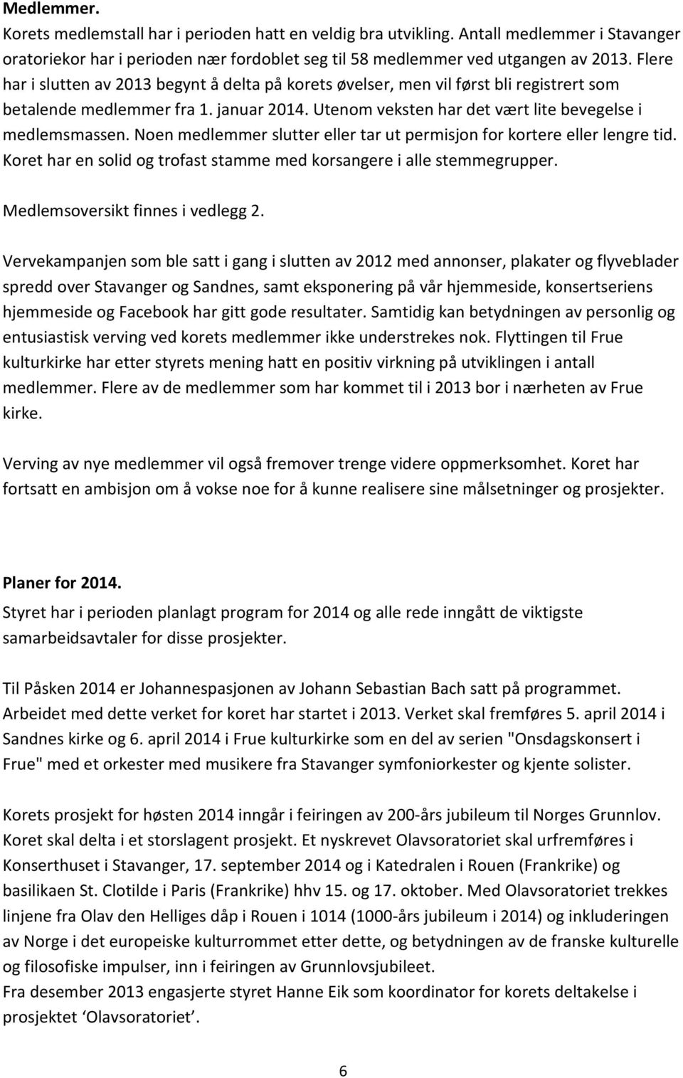 Noen medlemmer slutter eller tar ut permisjon for kortere eller lengre tid. Koret har en solid og trofast stamme med korsangere i alle stemmegrupper. Medlemsoversikt finnes i vedlegg 2.