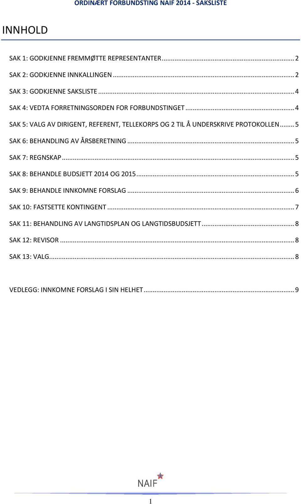 .. 5 SAK 6: BEHANDLING AV ÅRSBERETNING... 5 SAK 7: REGNSKAP... 5 SAK 8: BEHANDLE BUDSJETT 2014 OG 2015... 5 SAK 9: BEHANDLE INNKOMNE FORSLAG.