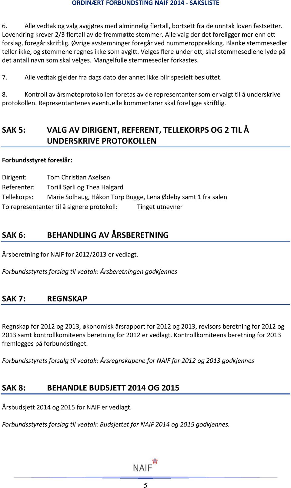 Velges flere under ett, skal stemmesedlene lyde på det antall navn som skal velges. Mangelfulle stemmesedler forkastes. 7. Alle vedtak gjelder fra dags dato der annet ikke blir spesielt besluttet. 8.