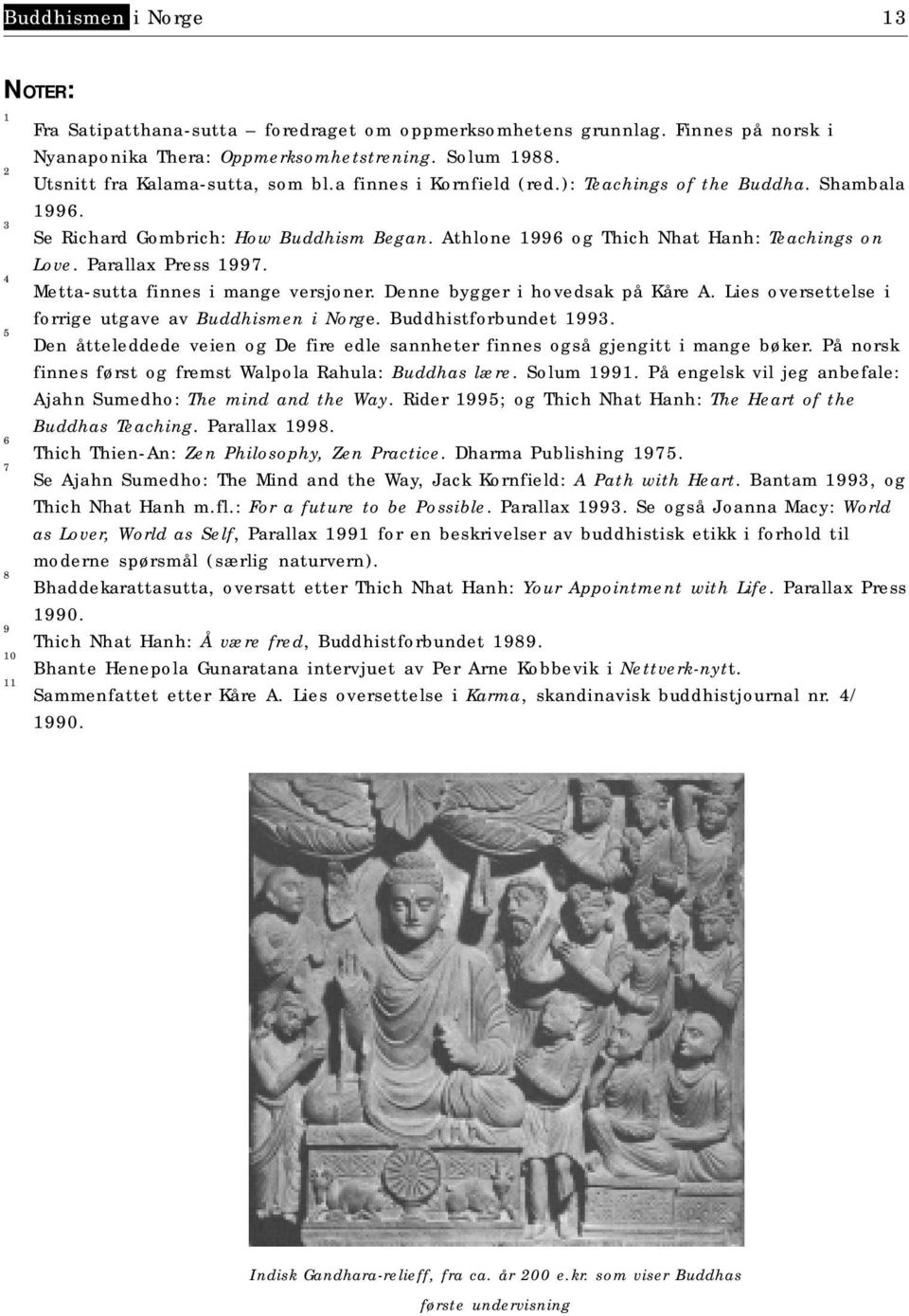 Parallax Press 1997. Metta-sutta finnes i mange versjoner. Denne bygger i hovedsak på Kåre A. Lies oversettelse i forrige utgave av Buddhismen i Norge. Buddhistforbundet 1993.