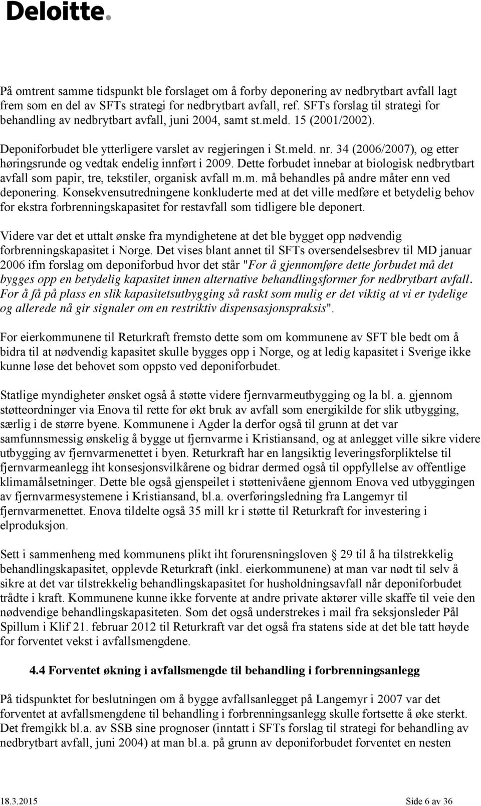 34 (2006/2007), og etter høringsrunde og vedtak endelig innført i 2009. Dette forbudet innebar at biologisk nedbrytbart avfall som papir, tre, tekstiler, organisk avfall m.m. må behandles på andre måter enn ved deponering.