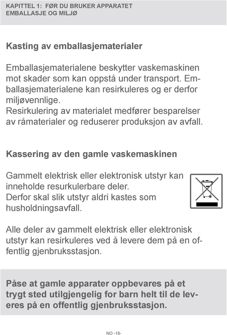 Kassering av den gamle vaskemaskinen Gammelt elektrisk eller elektronisk utstyr kan inneholde resurkulerbare deler. Derfor skal slik utstyr aldri kastes som husholdningsavfall.