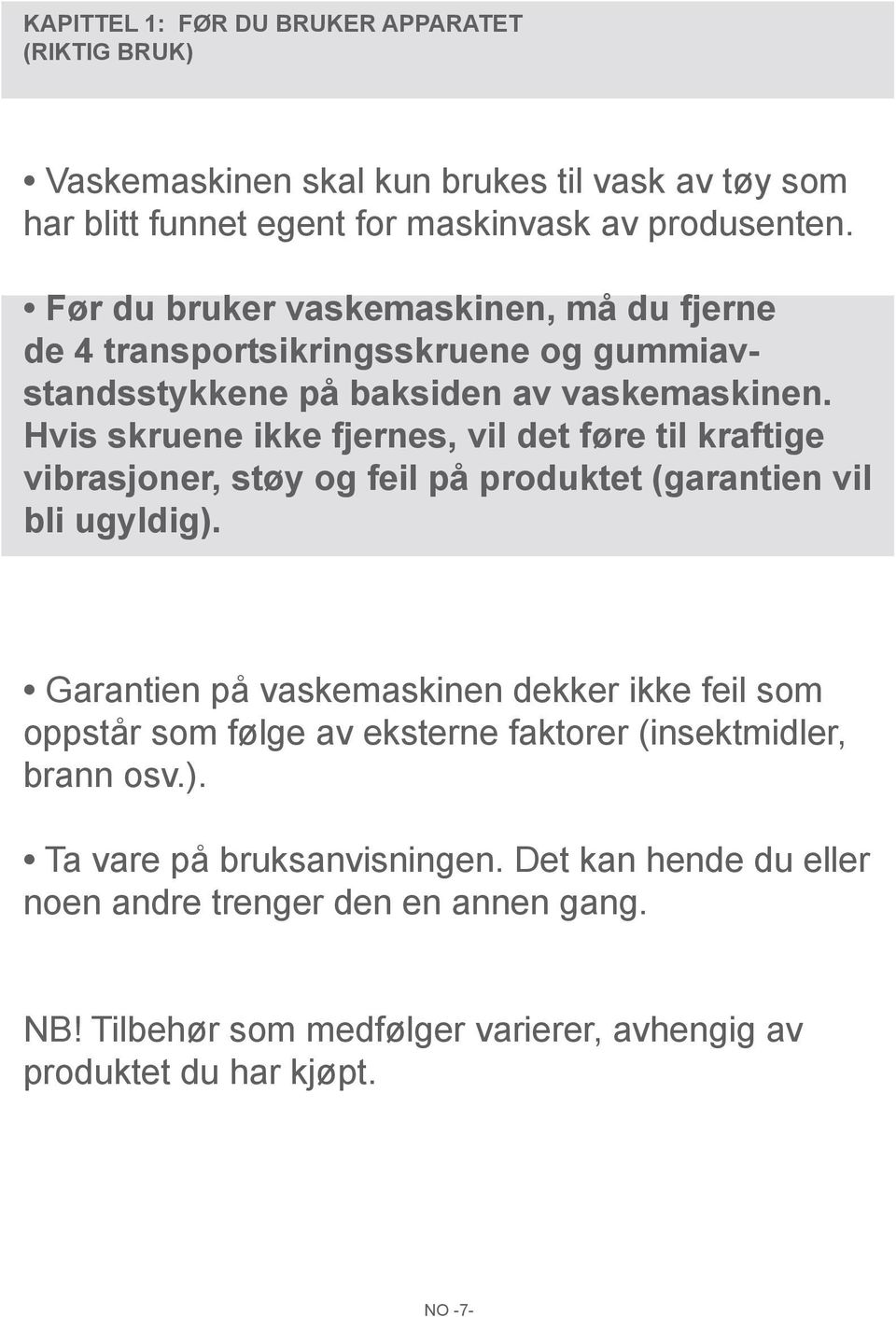 Hvis skruene ikke fjernes, vil det føre til kraftige vibrasjoner, støy og feil på produktet (garantien vil bli ugyldig).