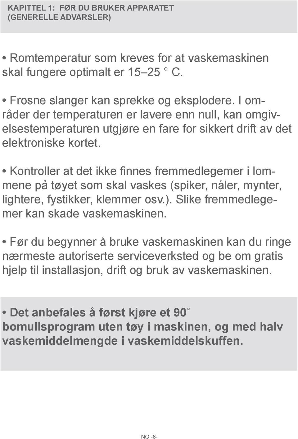 Kontroller at det ikke finnes fremmedlegemer i lommene på tøyet som skal vaskes (spiker, nåler, mynter, lightere, fystikker, klemmer osv.). Slike fremmedlegemer kan skade vaskemaskinen.