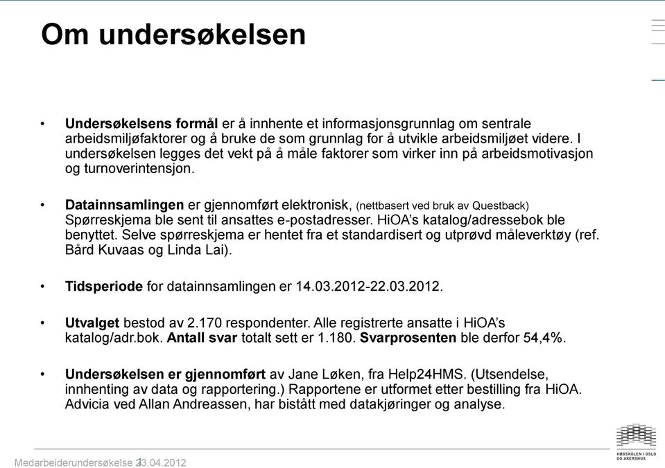 Datainnsamlingen er gjennomført elektronisk, (nettbasert ved bruk av Questback) Spørreskjema ble sent til ansattes e-postadresser. HiOA s katalog/adressebok ble benyttet.