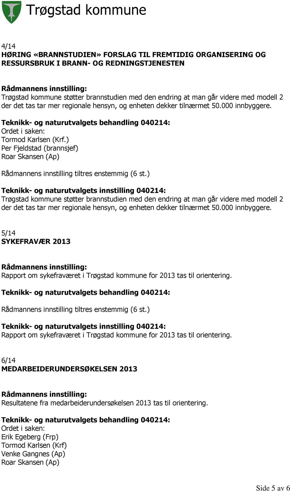 ) Per Fjeldstad (brannsjef) Roar Skansen (Ap) Trøgstad kommune støtter brannstudien med den endring at man går videre med modell 2 der det tas tar mer regionale hensyn, og enheten dekker tilnærmet 50.