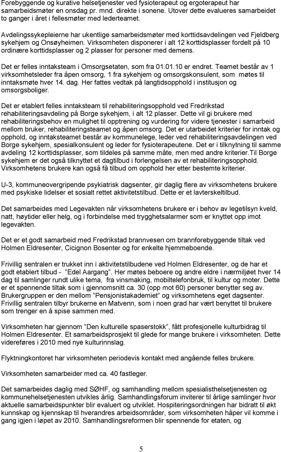 Virksomheten disponerer i alt 12 korttidsplasser fordelt på 10 ordinære korttidsplasser og 2 plasser for personer med demens. Det er felles inntaksteam i Omsorgsetaten, som fra 01.01.10 er endret.