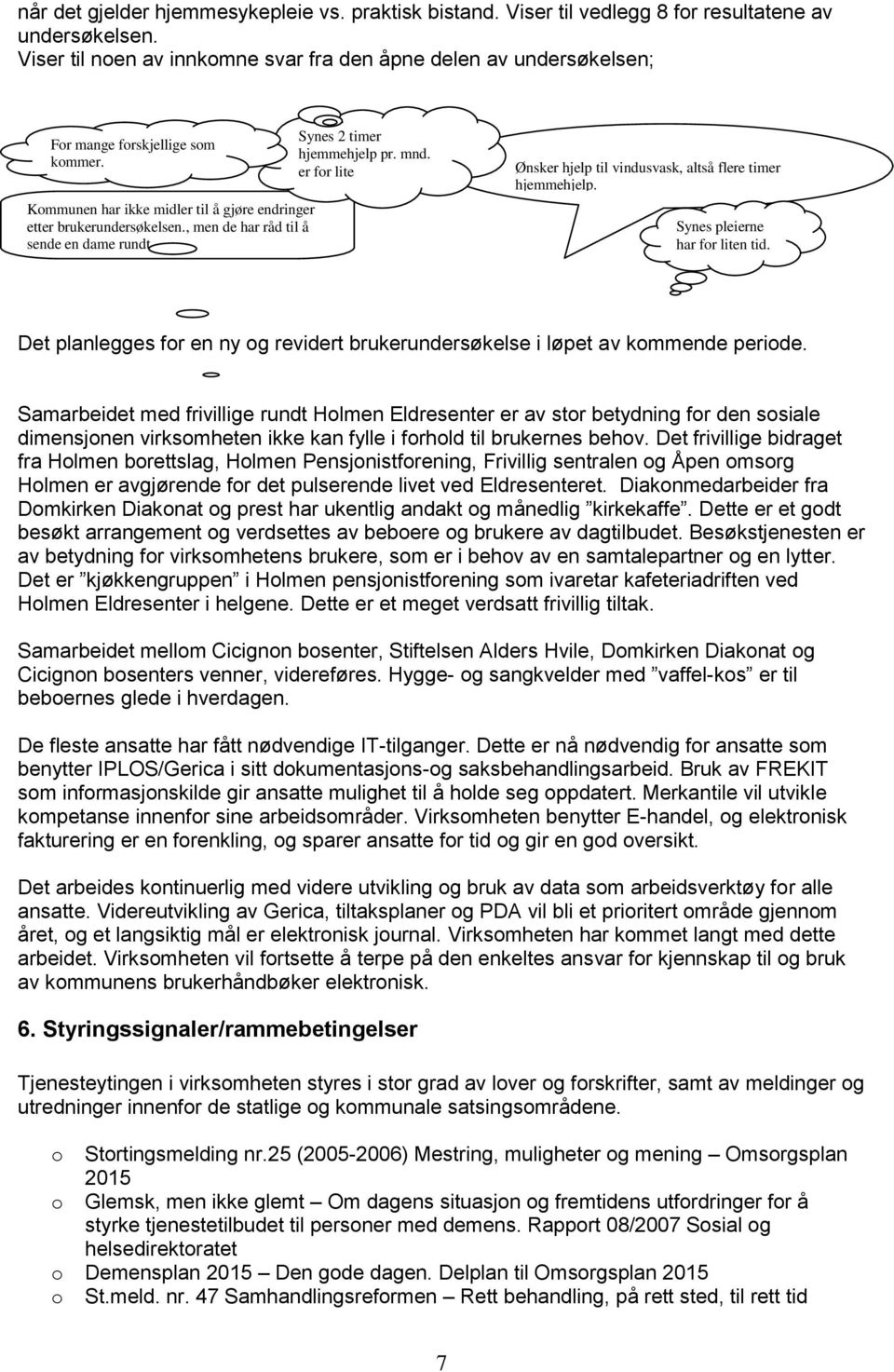 , men de har råd til å sende en dame rundt. Synes 2 timer hjemmehjelp pr. mnd. er for lite Ønsker hjelp til vindusvask, altså flere timer hjemmehjelp. Synes pleierne har for liten tid.