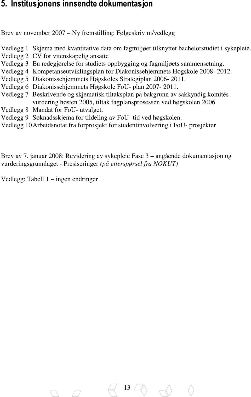 Vedlegg 5 Diakonissehjemmets Høgskoles Strategiplan 2006-2011. Vedlegg 6 Diakonissehjemmets Høgskole FoU- plan 2007-2011.