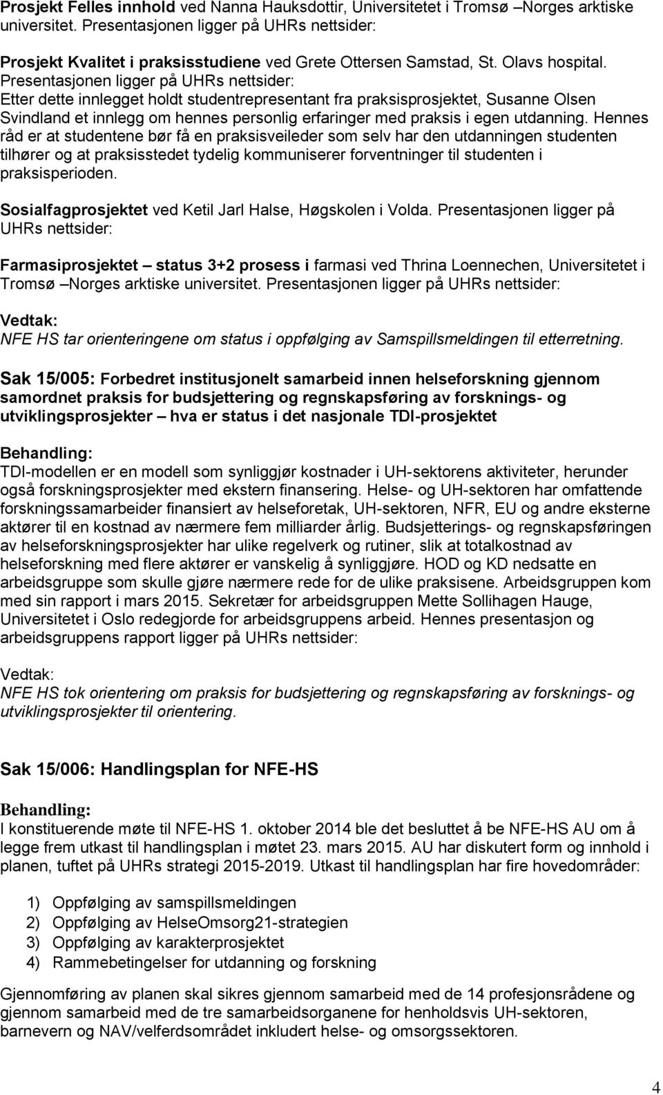 Presentasjonen ligger på UHRs nettsider: Etter dette innlegget holdt studentrepresentant fra praksisprosjektet, Susanne Olsen Svindland et innlegg om hennes personlig erfaringer med praksis i egen