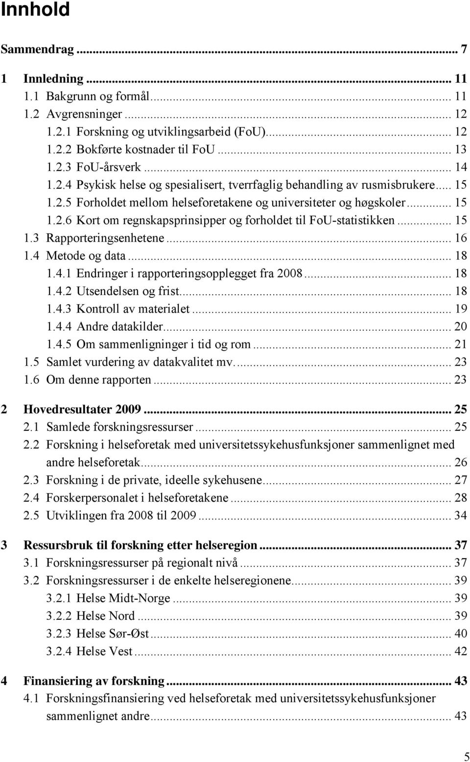 .. 15 1.3 Rapporteringsenhetene... 16 1.4 Metode og data... 18 1.4.1 Endringer i rapporteringsopplegget fra 2008... 18 1.4.2 Utsendelsen og frist... 18 1.4.3 Kontroll av materialet... 19 1.4.4 Andre datakilder.