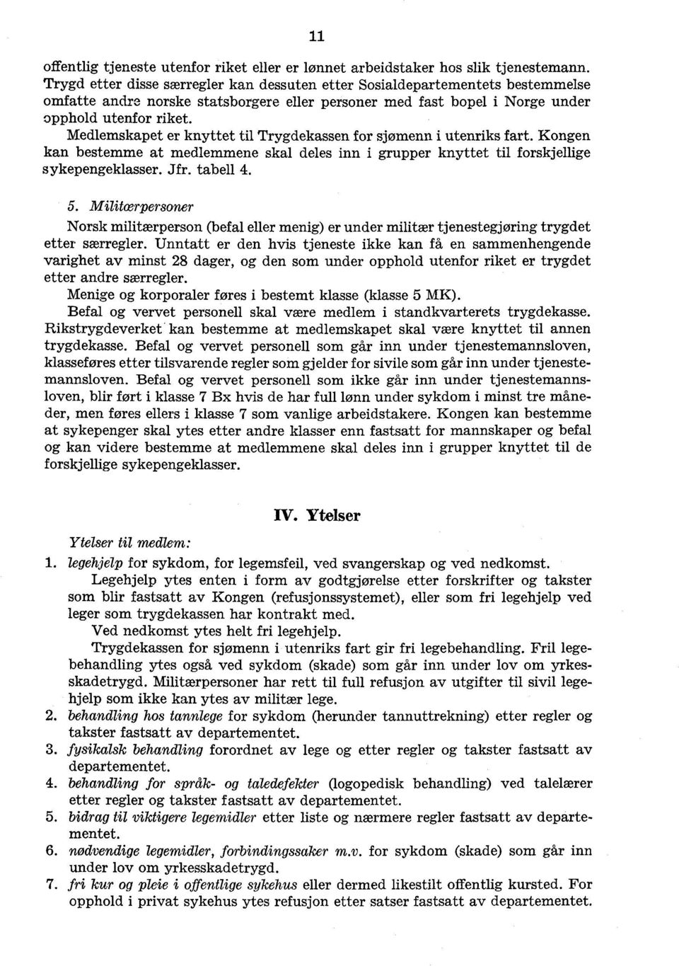 Medlemskapet er knyttet til Trygdekassen for sjømenn i utenriks fart. Kongen kan bestemme at medlemmene skal deles inn i grupper knyttet til forskjellige sykepengeklasser. Jfr. tabell 4. 5.