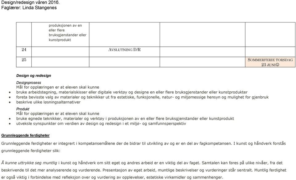 opplæringen er at eleven skal kunne bruke egnede teknikker, materialer utveksle synspunkter om verdien av design og redesign i et miljø- og samfunnsperspektiv Grunnleggende ferdigheter Grunnleggende