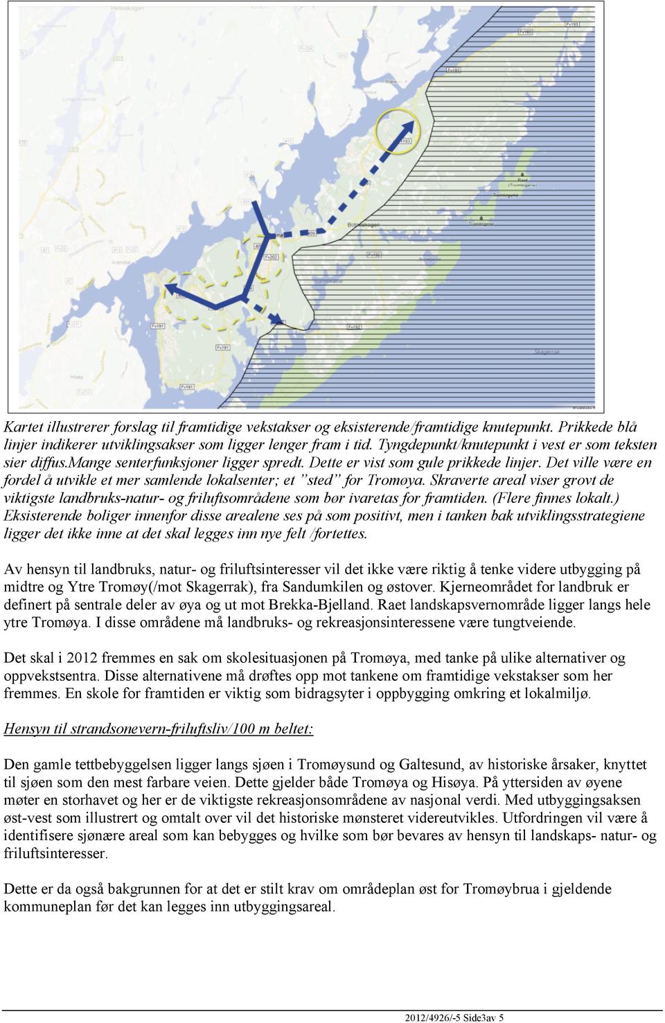 Det ville være en fordel å utvikle et mer samlende lokalsenter; et sted for Tromøya. Skraverte areal viser grovt de viktigste landbruks-natur- og friluftsområdene som bør ivaretas for framtiden.