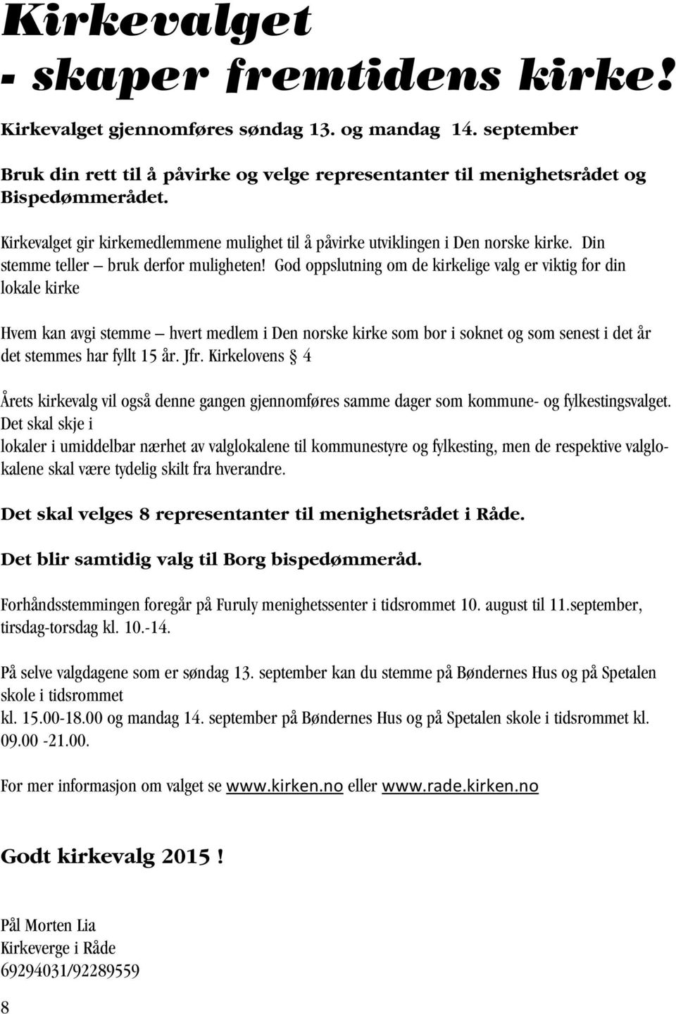 God oppslutning om de kirkelige valg er viktig for din lokale kirke Hvem kan avgi stemme hvert medlem i Den norske kirke som bor i soknet og som senest i det år det stemmes har fyllt 15 år. Jfr.