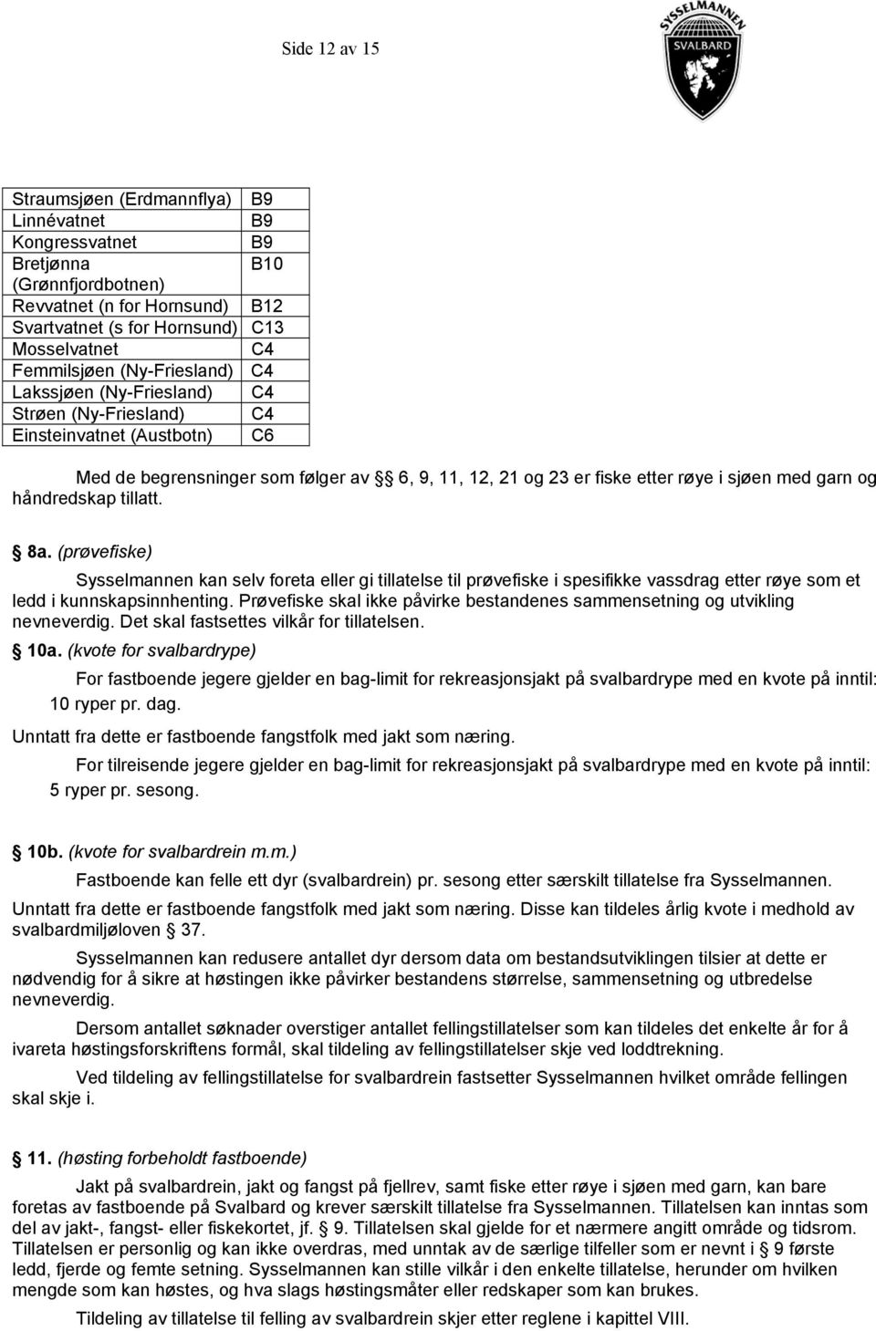 med garn og håndredskap tillatt. 8a. (prøvefiske) Sysselmannen kan selv foreta eller gi tillatelse til prøvefiske i spesifikke vassdrag etter røye som et ledd i kunnskapsinnhenting.