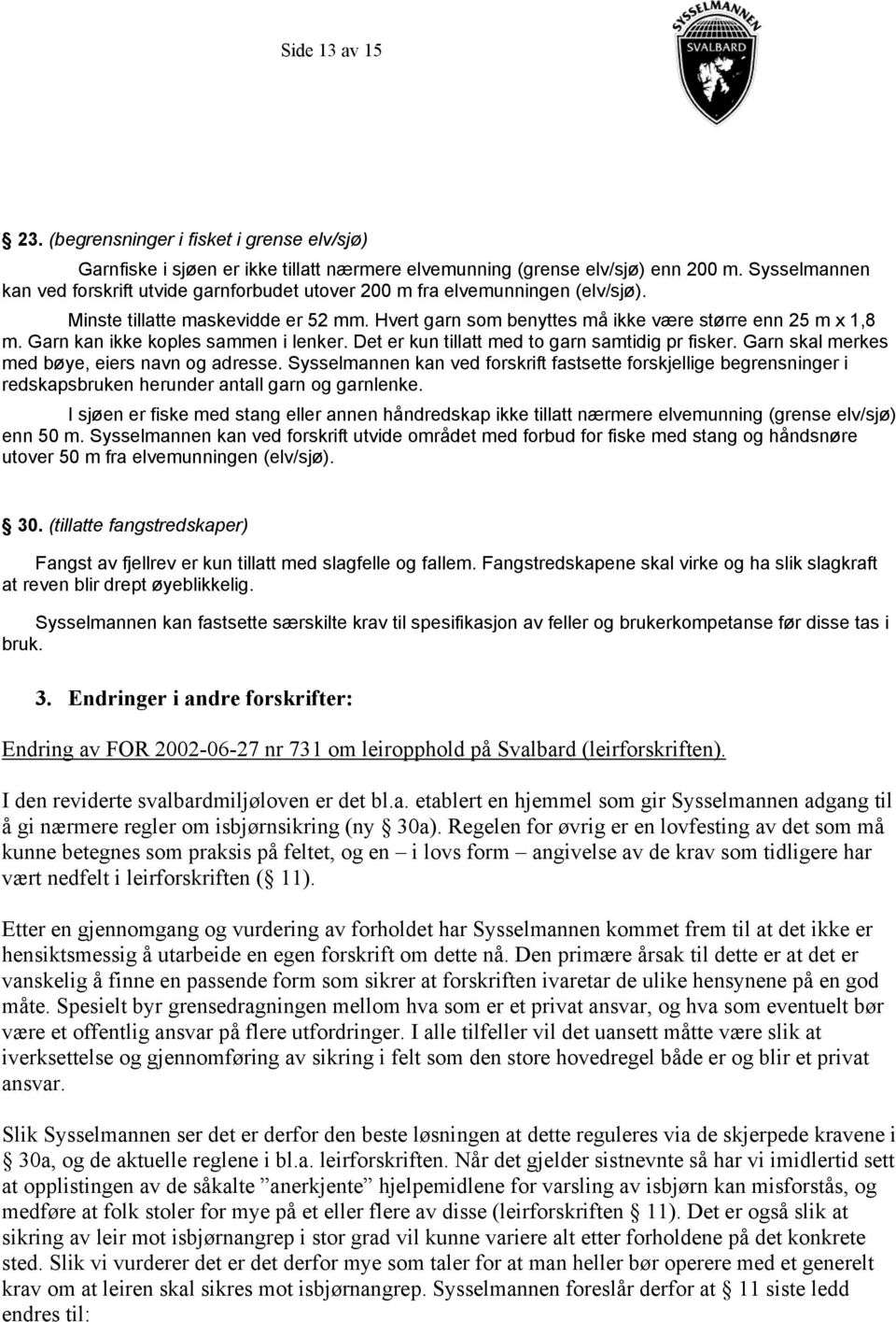 Garn kan ikke koples sammen i lenker. Det er kun tillatt med to garn samtidig pr fisker. Garn skal merkes med bøye, eiers navn og adresse.