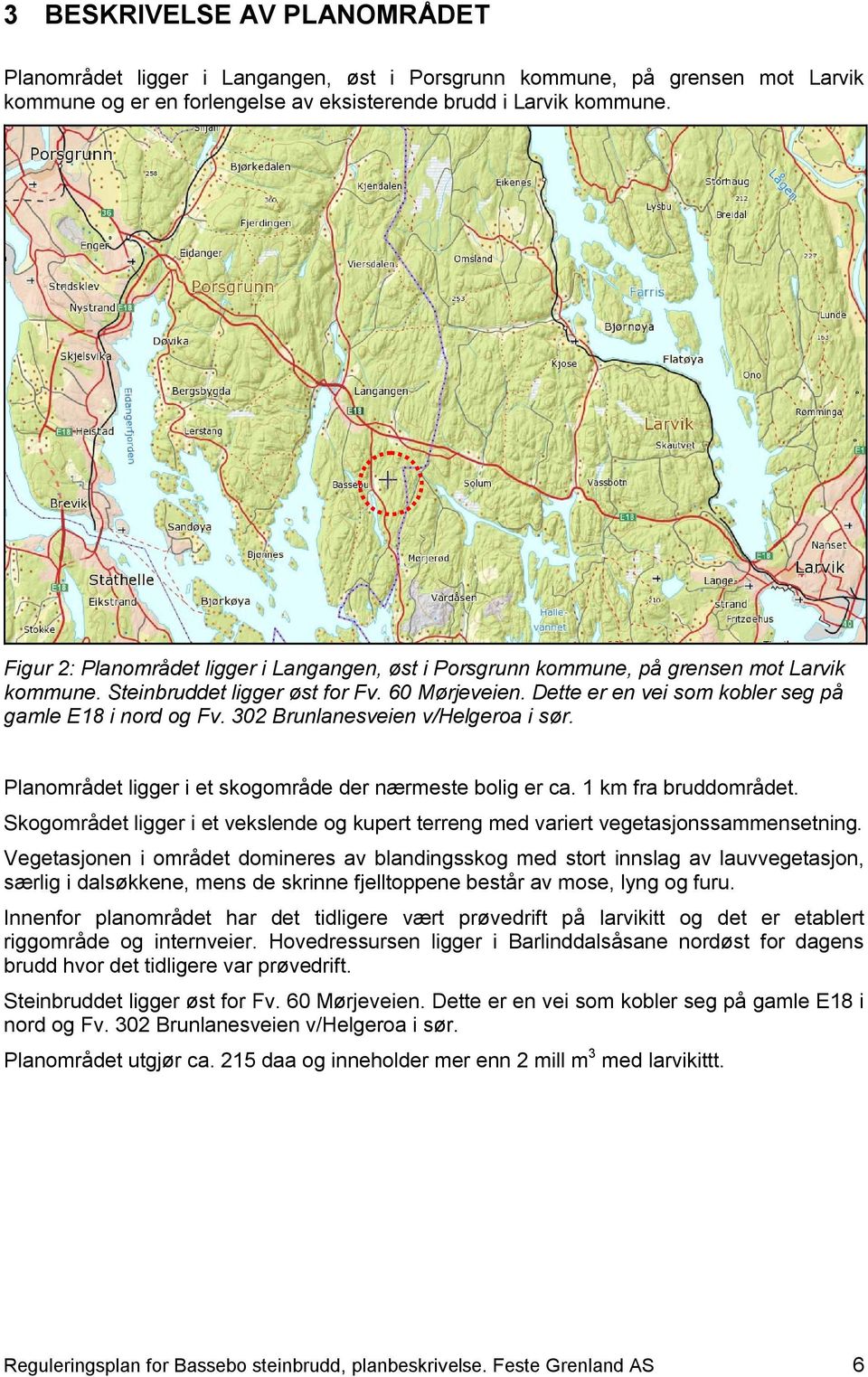 Dette er en vei som kobler seg på gamle E18 i nord og Fv. 302 Brunlanesveien v/helgeroa i sør. Planområdet ligger i et skogområde der nærmeste bolig er ca. 1 km fra bruddområdet.