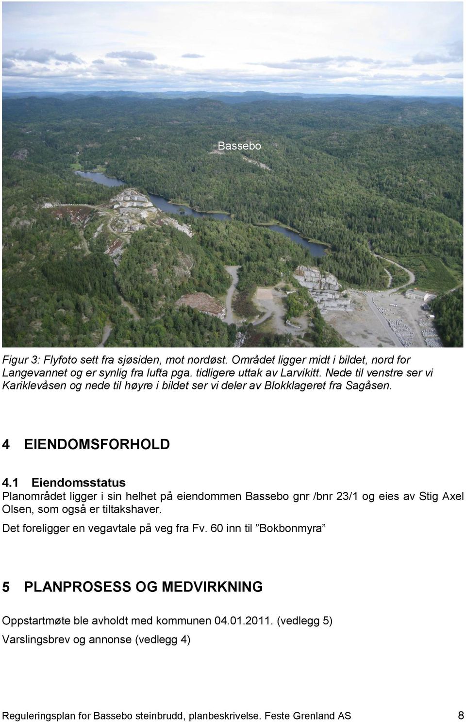 1 Eiendomsstatus Planområdet ligger i sin helhet på eiendommen Bassebo gnr /bnr 23/1 og eies av Stig Axel Olsen, som også er tiltakshaver.