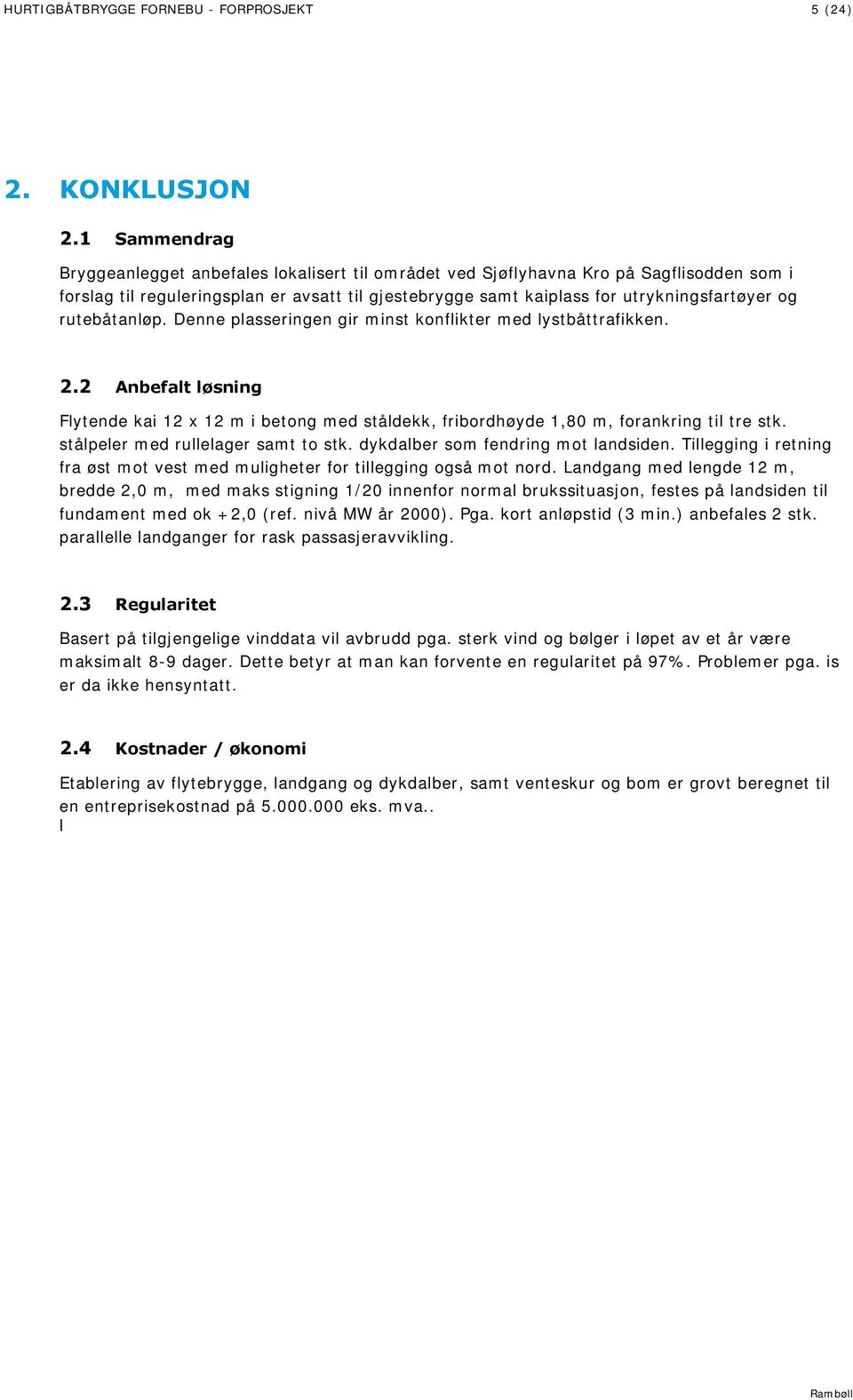 rutebåtanløp. Denne plasseringen gir minst konflikter med lystbåttrafikken. 2.2 Anbefalt løsning Flytende kai 12 x 12 m i betong med ståldekk, fribordhøyde 1,80 m, forankring til tre stk.