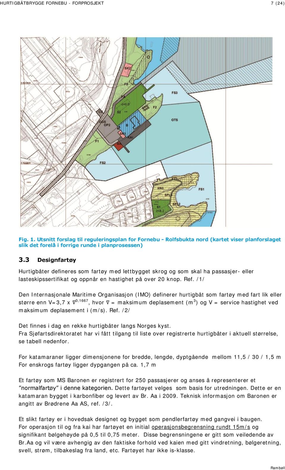 /1/ Den Internasjonale Maritime Organisasjon (IMO) definerer hurtigbåt som fartøy med fart lik eller større enn V=3,7 x 0,1667, hvor = maksimum deplasement (m 3 ) og V = service hastighet ved