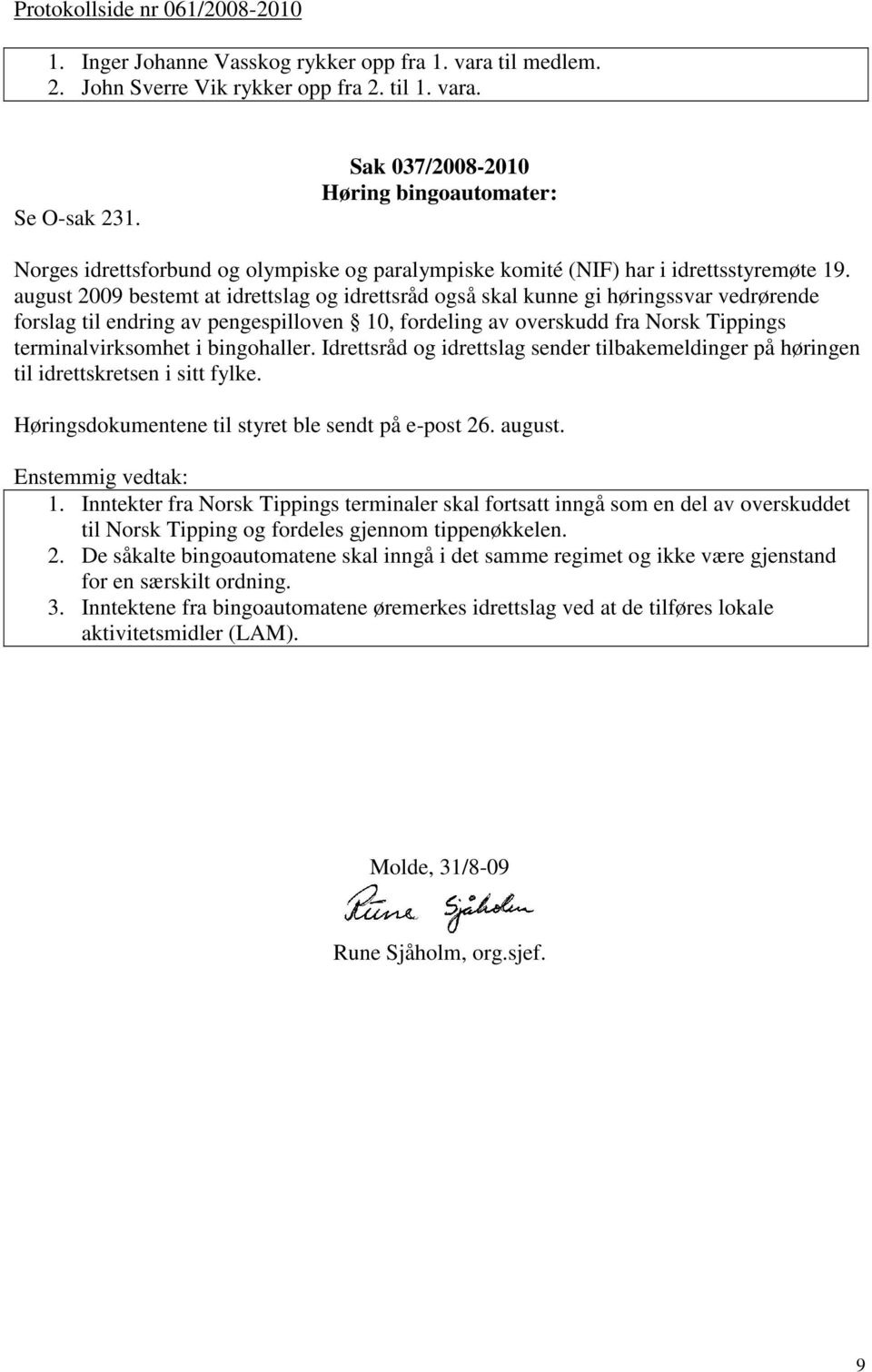 august 2009 bestemt at idrettslag og idrettsråd også skal kunne gi høringssvar vedrørende forslag til endring av pengespilloven 10, fordeling av overskudd fra Norsk Tippings terminalvirksomhet i