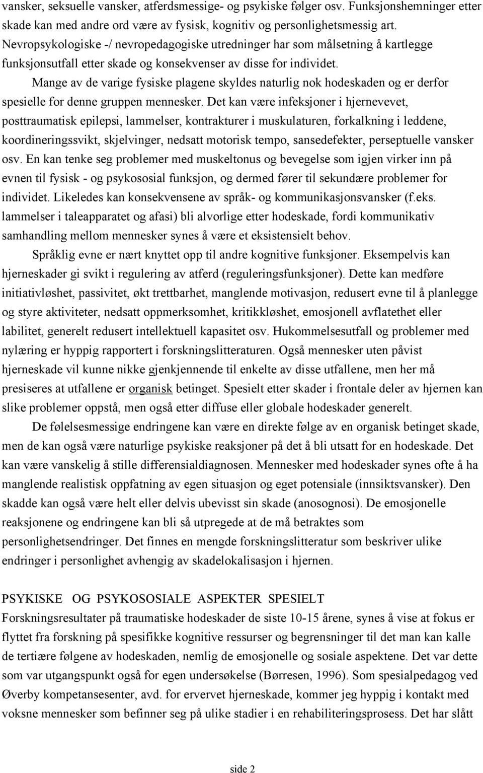 Mange av de varige fysiske plagene skyldes naturlig nok hodeskaden og er derfor spesielle for denne gruppen mennesker.