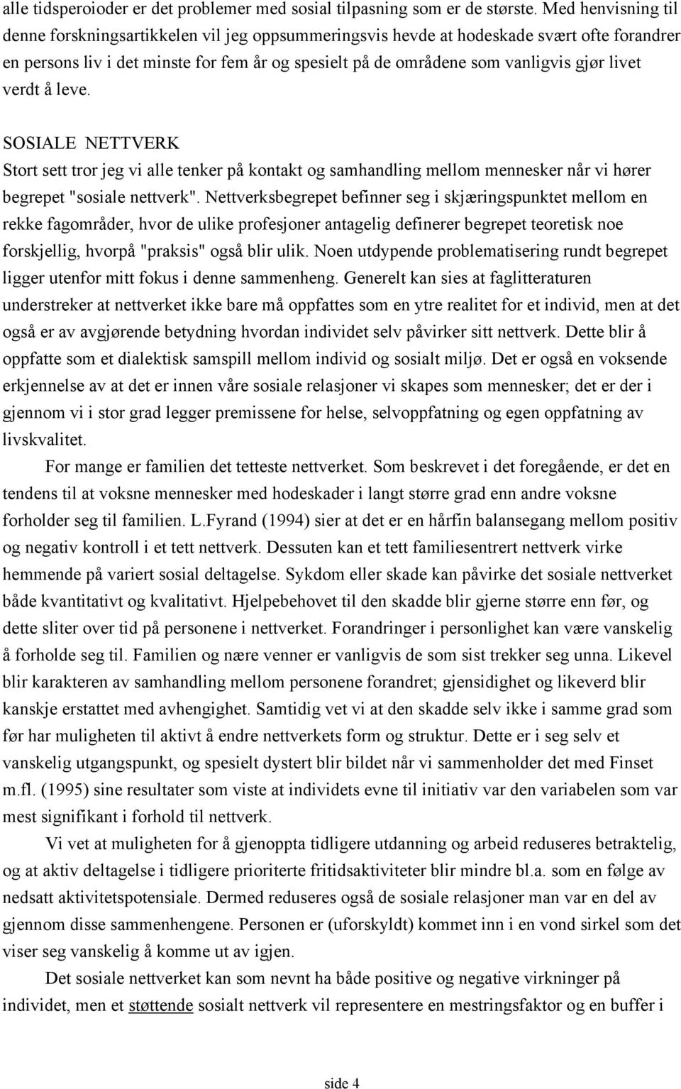 livet verdt å leve. SOSIALE NETTVERK Stort sett tror jeg vi alle tenker på kontakt og samhandling mellom mennesker når vi hører begrepet "sosiale nettverk".