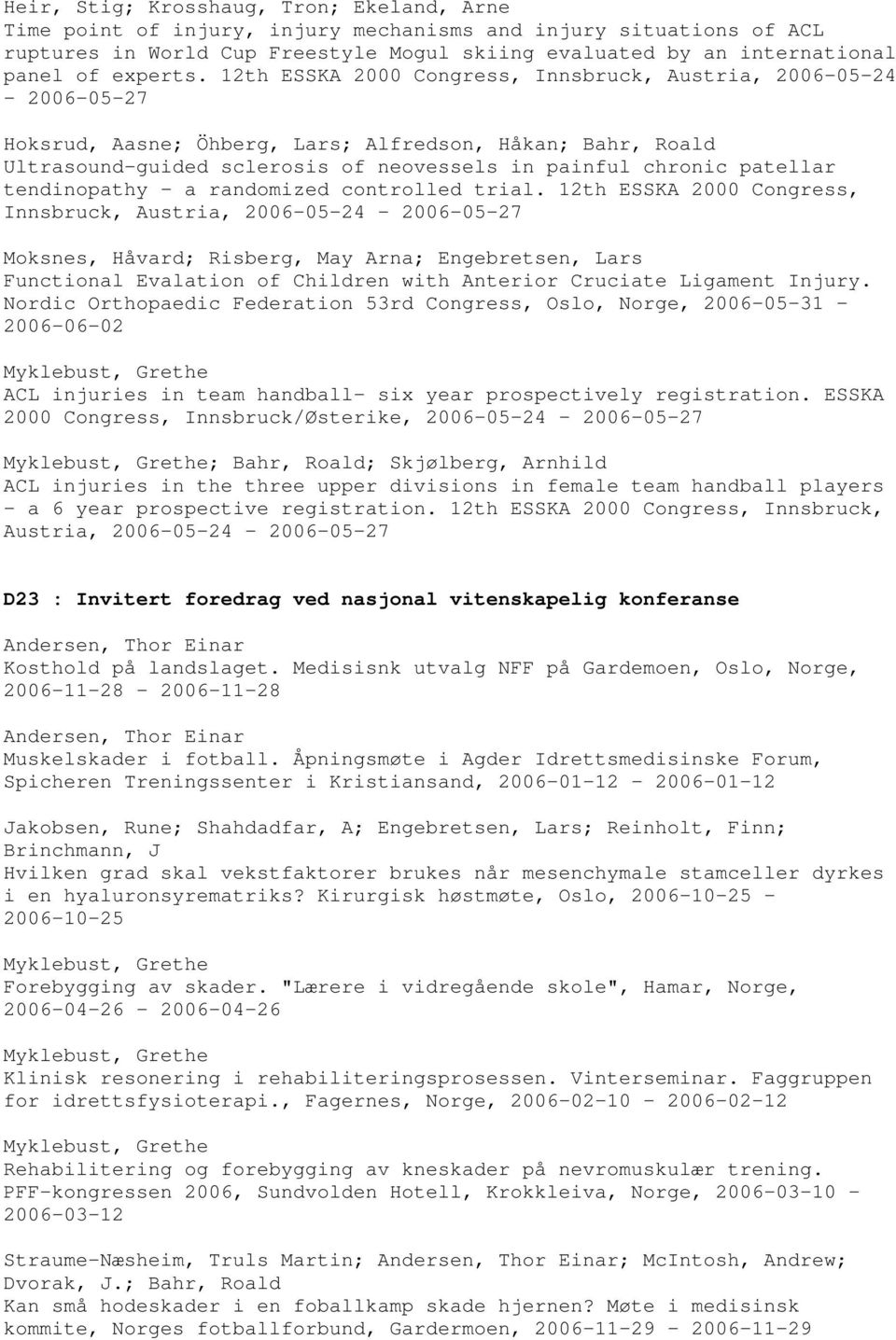 12th ESSKA 2000 Congress, Innsbruck, Austria, 2006-05-24-2006-05-27 Hoksrud, Aasne; Öhberg, Lars; Alfredson, Håkan; Ultrasound-guided sclerosis of neovessels in painful chronic patellar tendinopathy