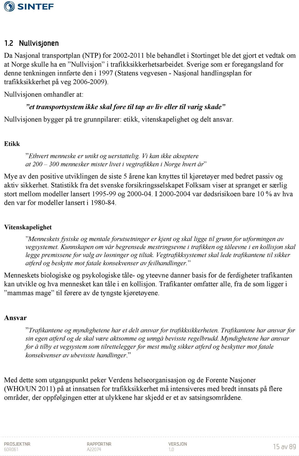 Nullvisjonen omhandler at: et transportsystem ikke skal føre til tap av liv eller til varig skade Nullvisjonen bygger på tre grunnpilarer: etikk, vitenskapelighet og delt ansvar.