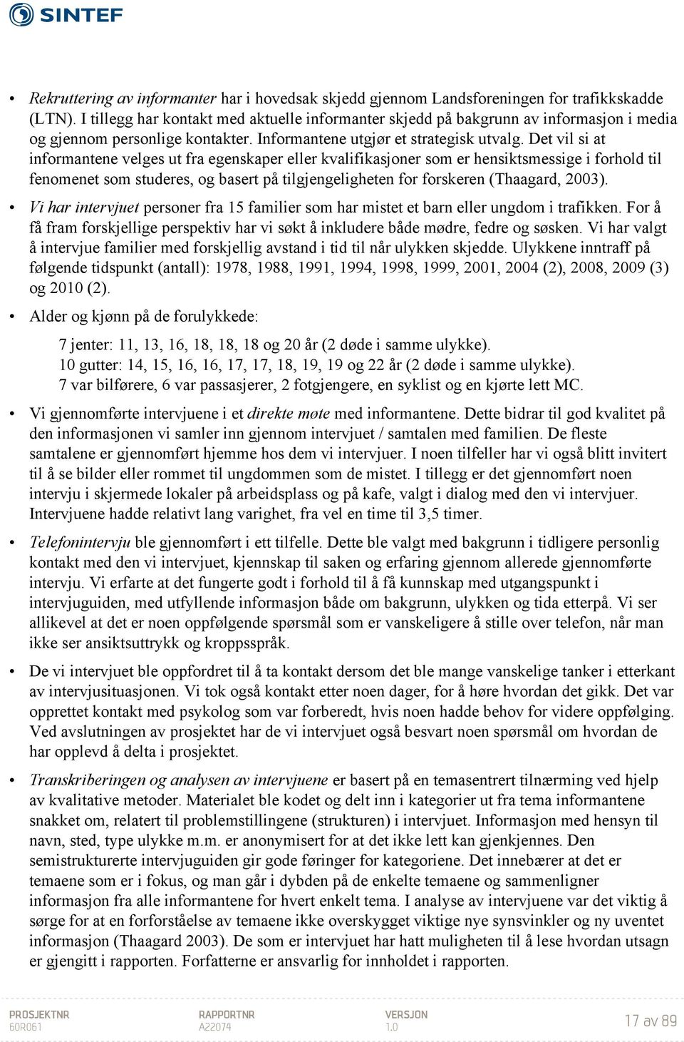 Det vil si at informantene velges ut fra egenskaper eller kvalifikasjoner som er hensiktsmessige i forhold til fenomenet som studeres, og basert på tilgjengeligheten for forskeren (Thaagard, 2003).