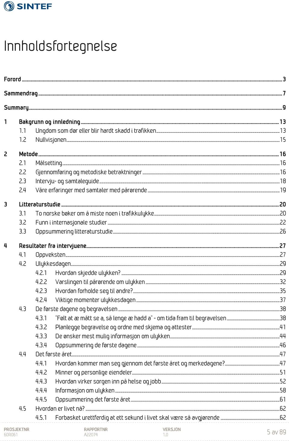 1 To norske bøker om å miste noen i trafikkulykke... 20 3.2 Funn i internasjonale studier... 22 3.3 Oppsummering litteraturstudie... 26 4 Resultater fra intervjuene... 27 4.1 Oppveksten... 27 4.2 Ulykkesdagen.