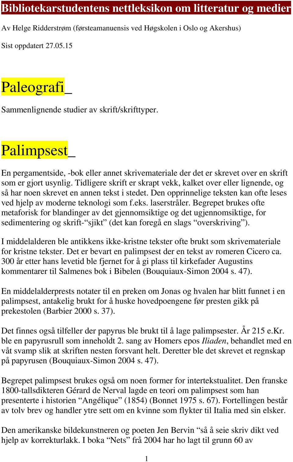 Tidligere skrift er skrapt vekk, kalket over eller lignende, og så har noen skrevet en annen tekst i stedet. Den opprinnelige teksten kan ofte leses ved hjelp av moderne teknologi som f.eks. laserstråler.