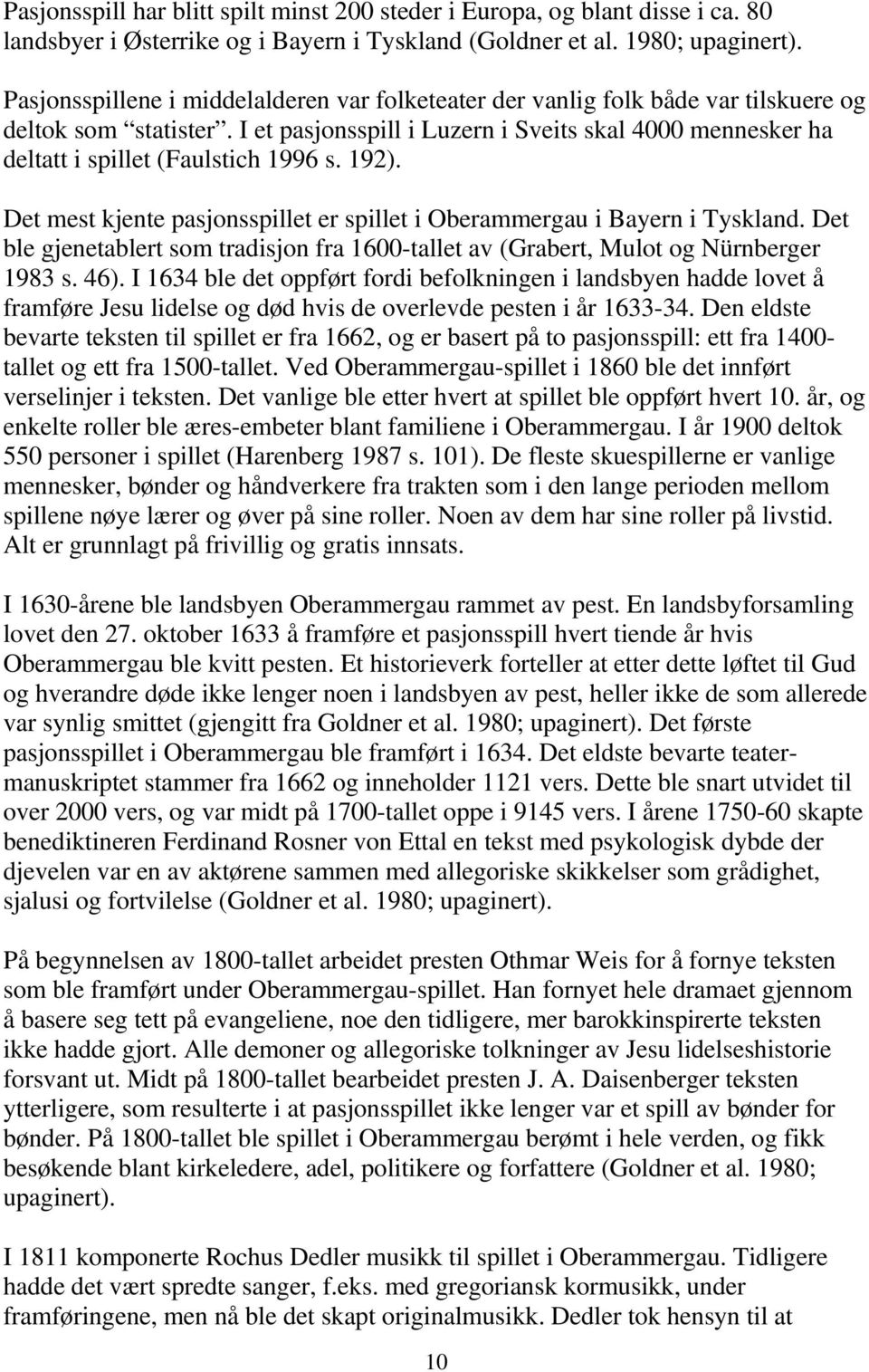 I et pasjonsspill i Luzern i Sveits skal 4000 mennesker ha deltatt i spillet (Faulstich 1996 s. 192). Det mest kjente pasjonsspillet er spillet i Oberammergau i Bayern i Tyskland.