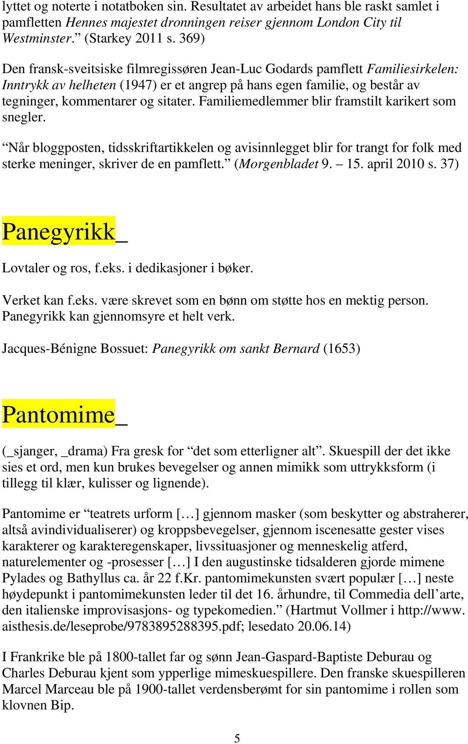 Familiemedlemmer blir framstilt karikert som snegler. Når bloggposten, tidsskriftartikkelen og avisinnlegget blir for trangt for folk med sterke meninger, skriver de en pamflett. (Morgenbladet 9. 15.