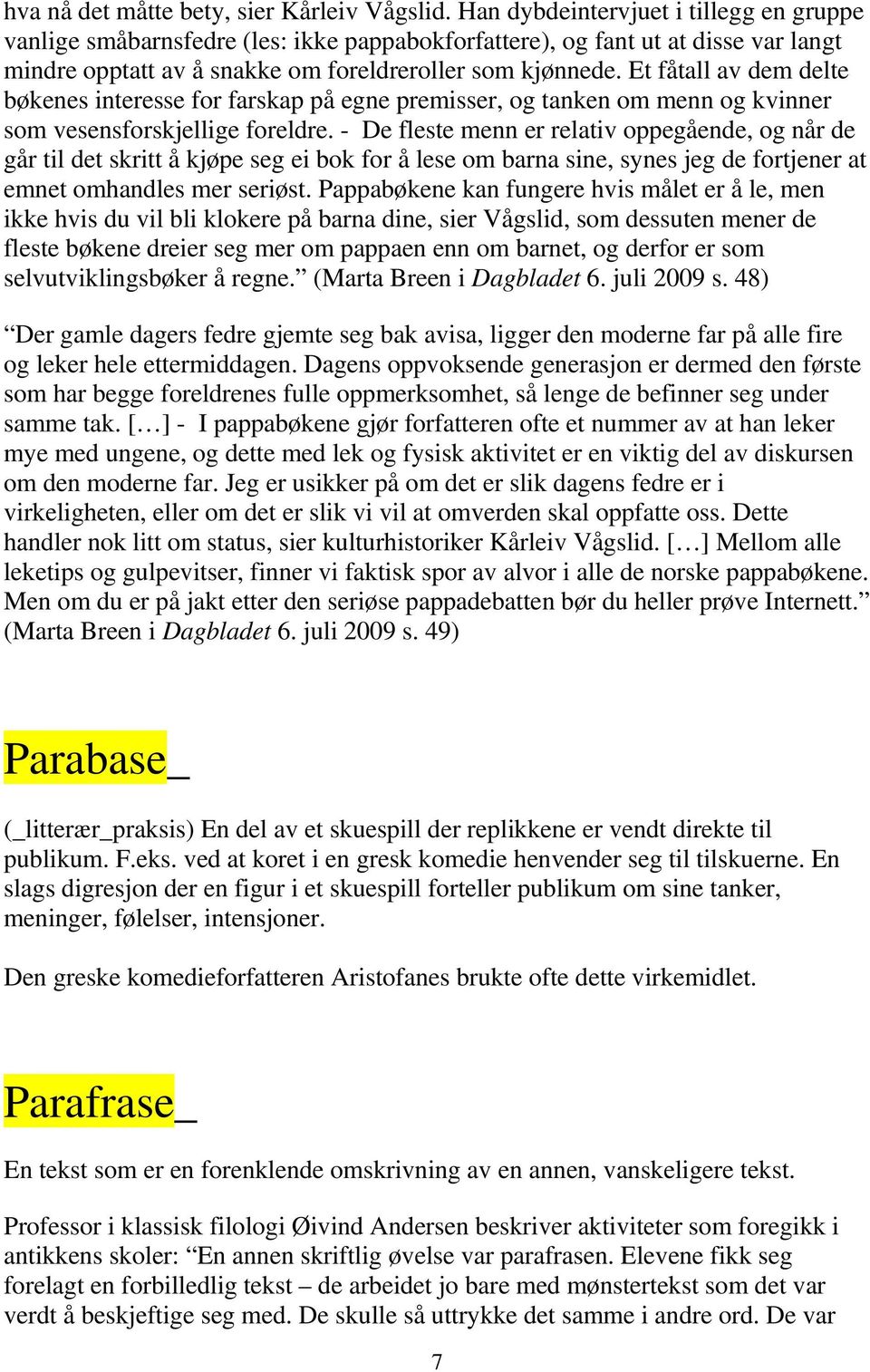 Et fåtall av dem delte bøkenes interesse for farskap på egne premisser, og tanken om menn og kvinner som vesensforskjellige foreldre.