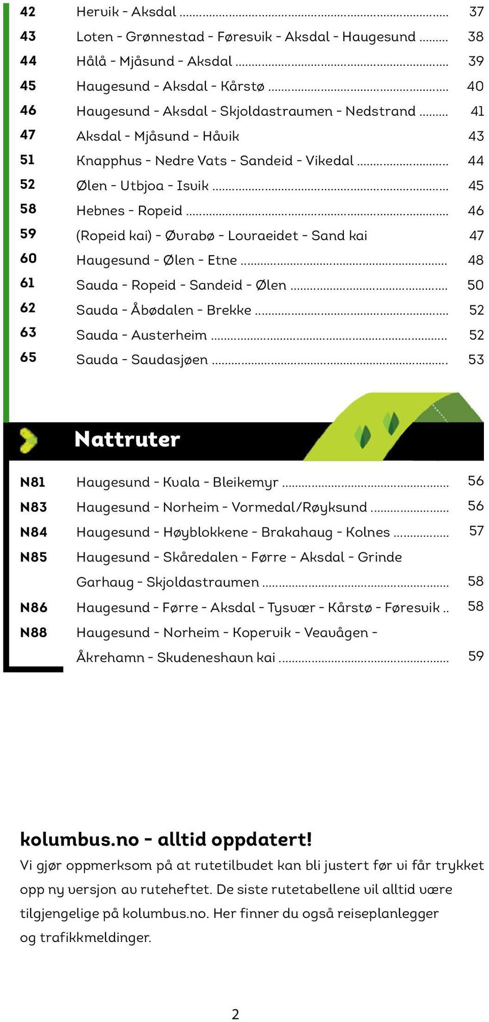 .. (Ropeid kai) - Øvrabø - Lovraeidet - Sand kai Haugesund - Ølen - Etne... Sauda - Ropeid - Sandeid - Ølen... Sauda - Åbødalen - Brekke... Sauda - Austerheim... Sauda - Saudasjøen.