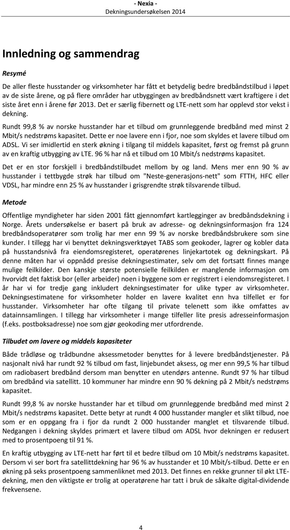 Rundt 99,8 % av norske husstander har et tilbud om grunnleggende bredbånd med minst 2 Mbit/s nedstrøms kapasitet. Dette er noe lavere enn i fjor, noe som skyldes et lavere tilbud om ADSL.
