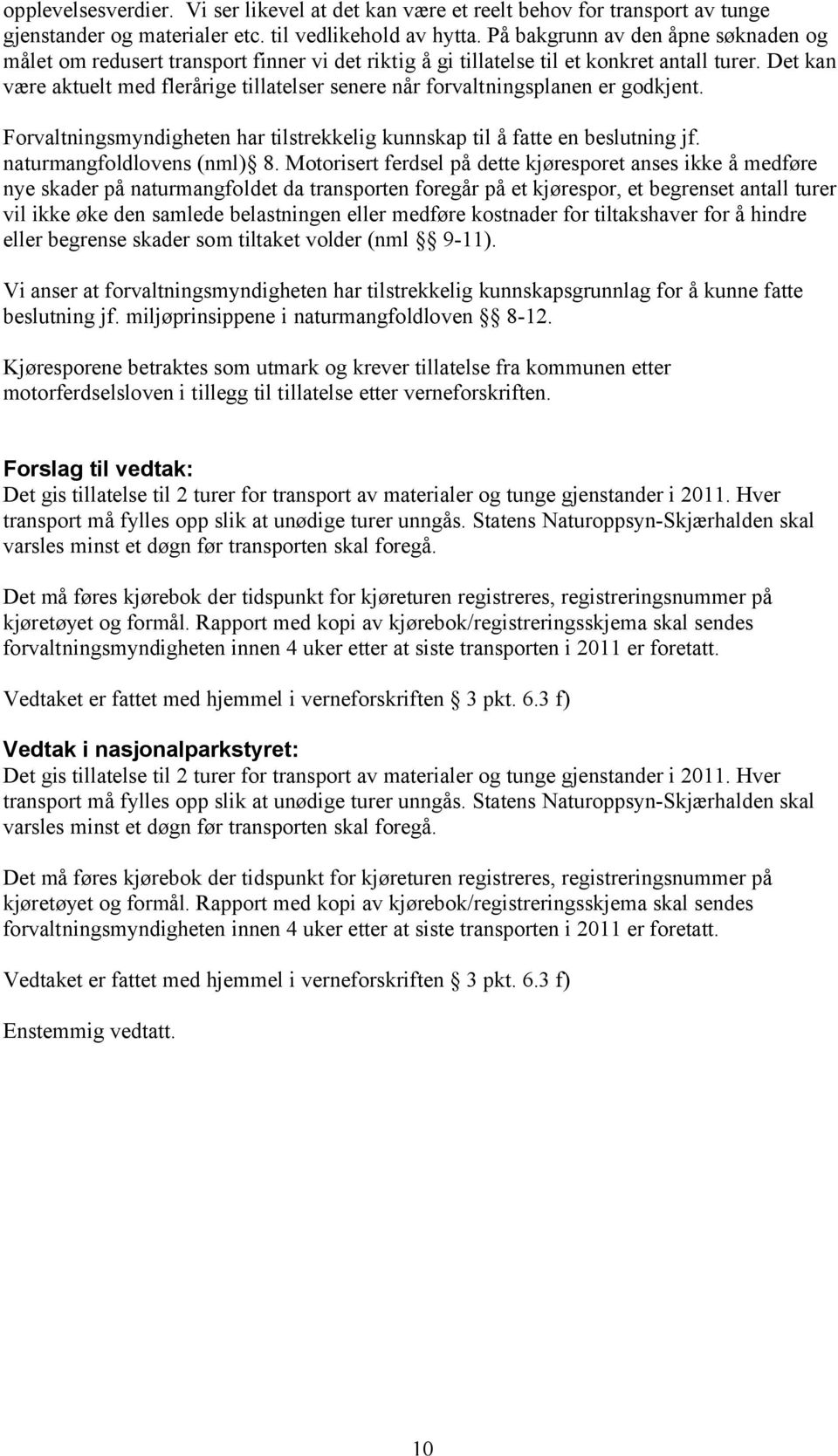 Det kan være aktuelt med flerårige tillatelser senere når forvaltningsplanen er godkjent. Forvaltningsmyndigheten har tilstrekkelig kunnskap til å fatte en beslutning jf. naturmangfoldlovens (nml) 8.