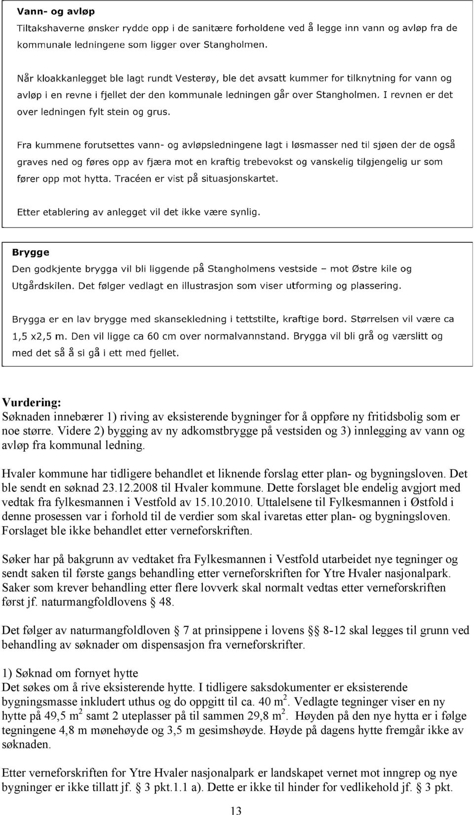 Det ble sendt en søknad 23.12.2008 til Hvaler kommune. Dette forslaget ble endelig avgjort med vedtak fra fylkesmannen i Vestfold av 15.10.2010.