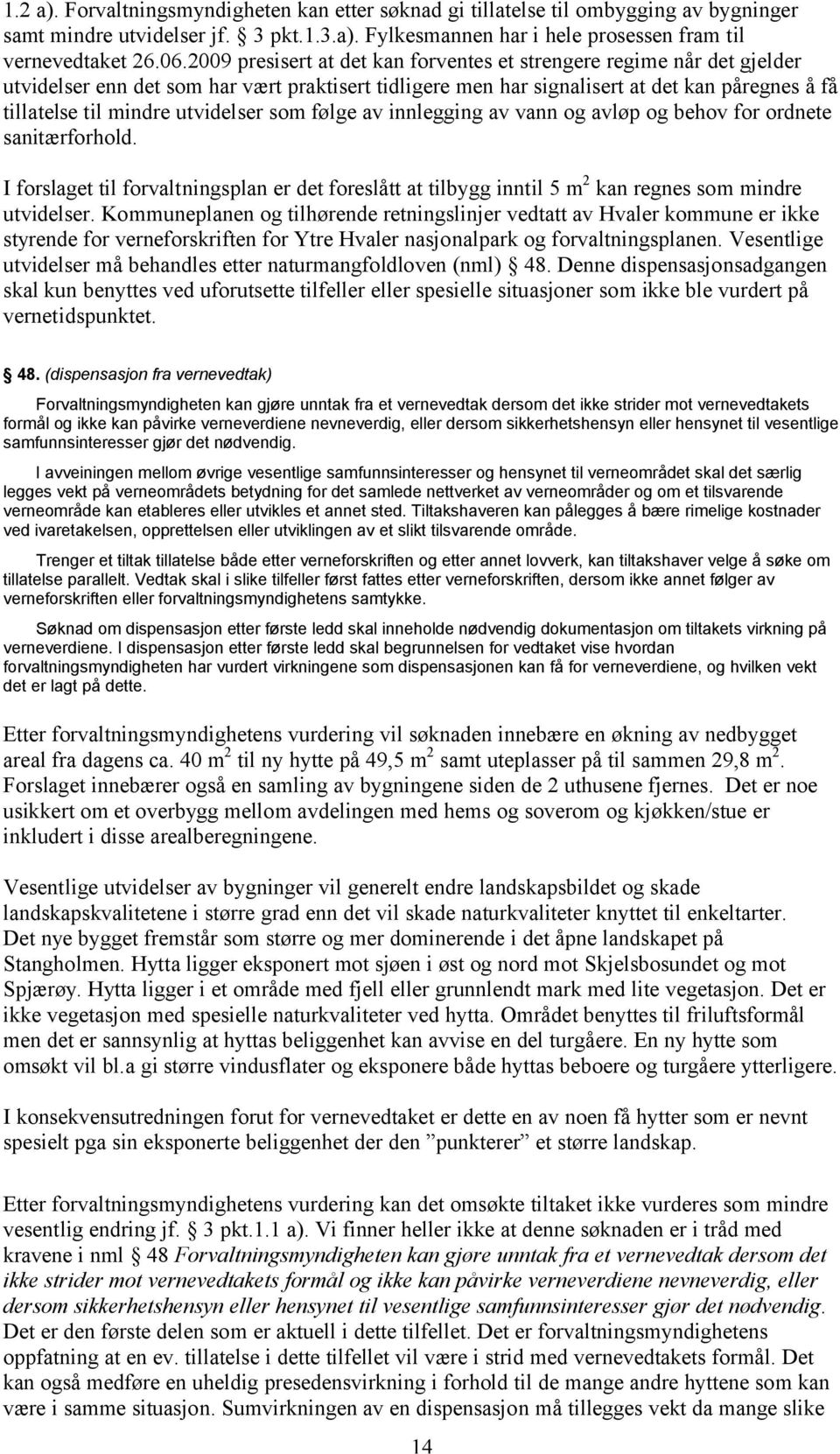 utvidelser som følge av innlegging av vann og avløp og behov for ordnete sanitærforhold. I forslaget til forvaltningsplan er det foreslått at tilbygg inntil 5 m 2 kan regnes som mindre utvidelser.