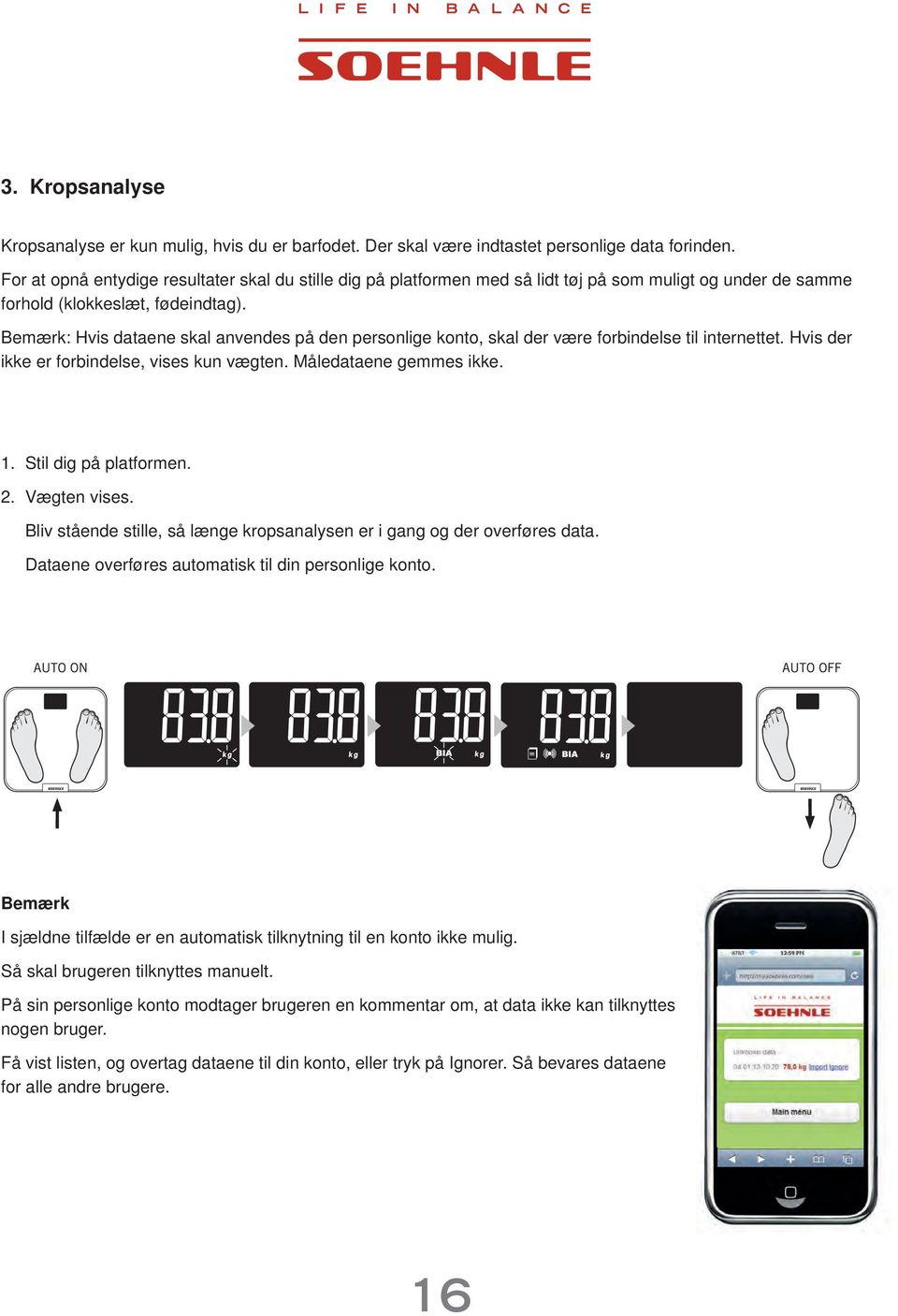 Bemærk: Hvis dataene skal anvendes på den personlige konto, skal der være forbindelse til internettet. Hvis der ikke er forbindelse, vises kun vægten. Måledataene gemmes ikke. 1.