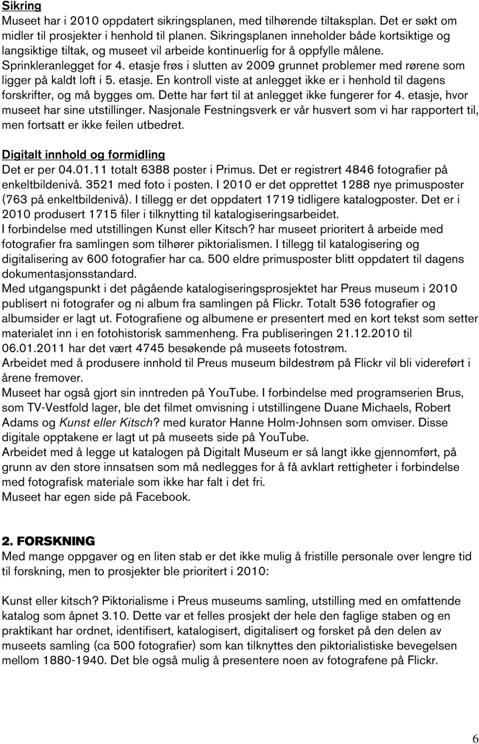 etasje frøs i slutten av 2009 grunnet problemer med rørene som ligger på kaldt loft i 5. etasje. En kontroll viste at anlegget ikke er i henhold til dagens forskrifter, og må bygges om.