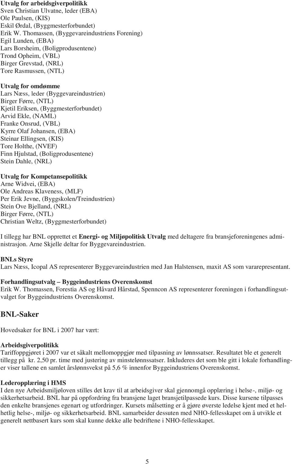 (Byggevareindustrien) Birger Førre, (NTL) Kjetil Eriksen, (Byggmesterforbundet) Arvid Ekle, (NAML) Franke Onsrud, (VBL) Kyrre Olaf Johansen, (EBA) Steinar Ellingsen, (KIS) Tore Holthe, (NVEF) Finn