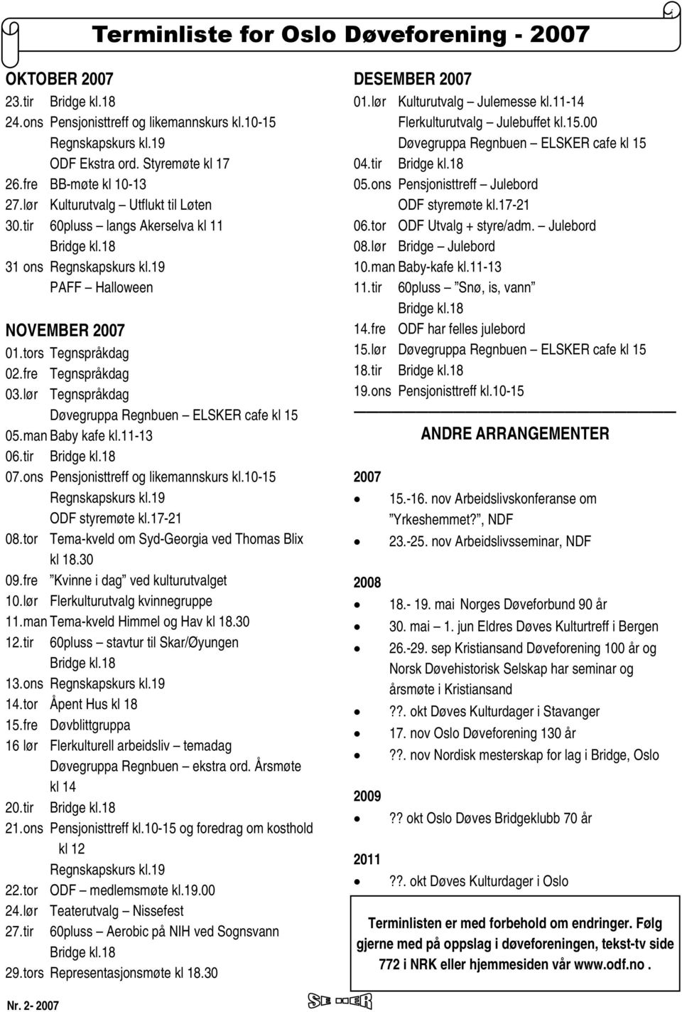 fre Tegnspråkdag 03. lør Tegnspråkdag Døvegruppa Regnbuen ELSKER cafe kl 15 05. man Baby kafe kl.11-13 06. tir Bridge kl.18 07. ons Pensjonisttreff og likemannskurs kl.10-15 Regnskapskurs kl.