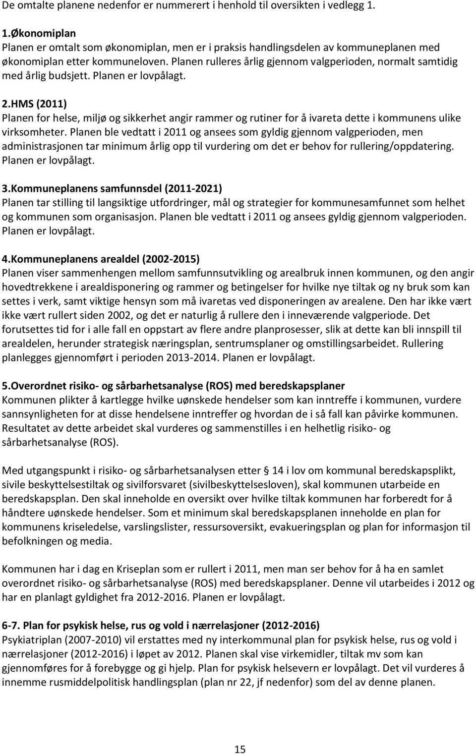 Planen rulleres årlig gjennom valgperioden, normalt samtidig med årlig budsjett. Planen er lovpålagt. 2.