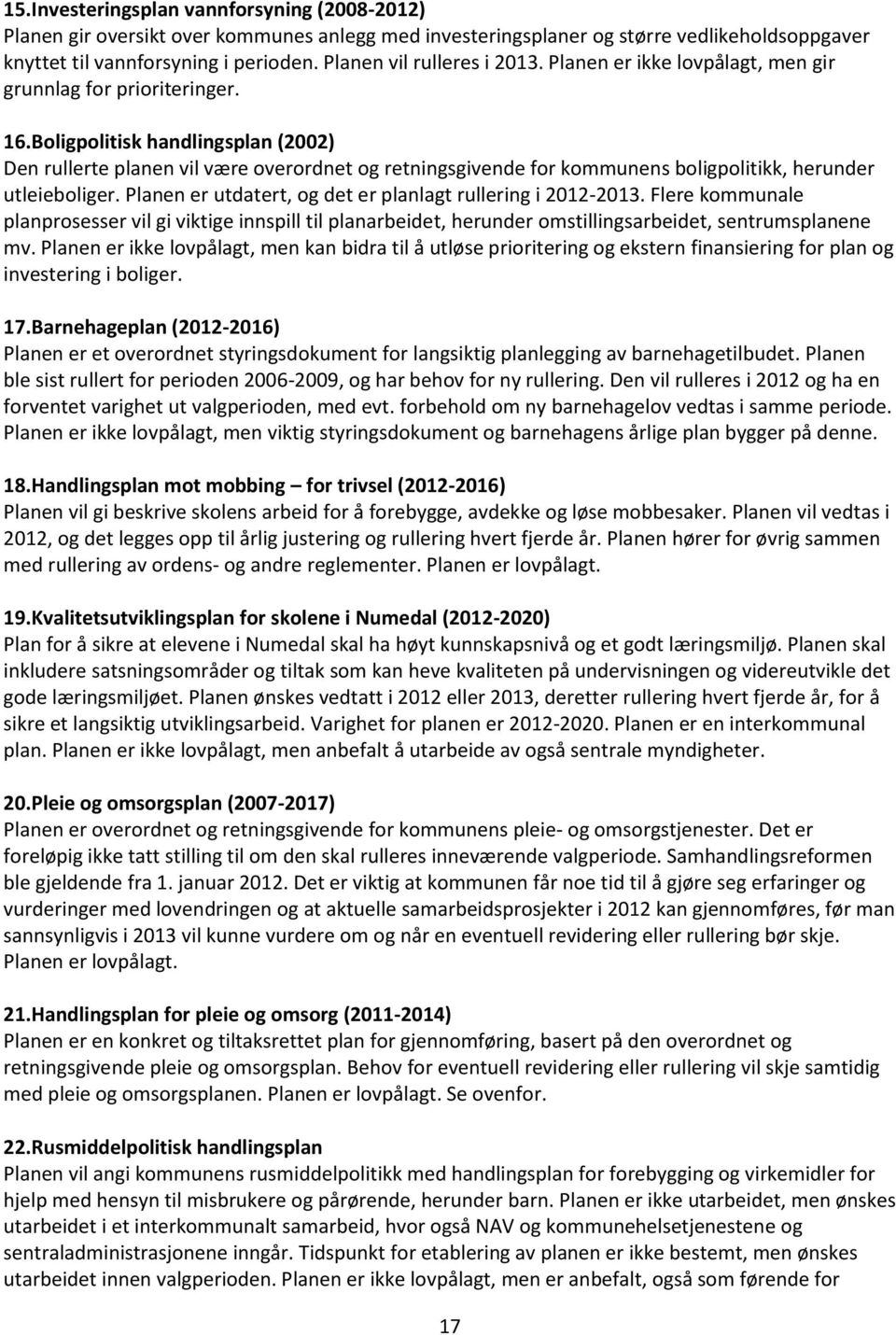 Boligpolitisk handlingsplan (2002) Den rullerte planen vil være overordnet og retningsgivende for kommunens boligpolitikk, herunder utleieboliger.