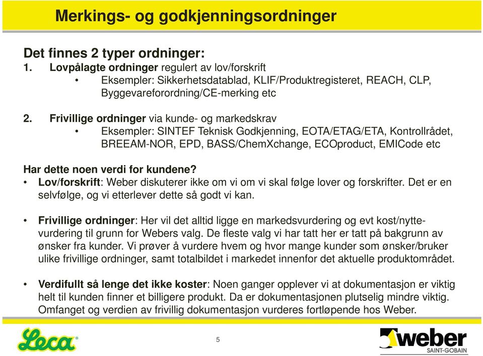 Frivillige ordninger via kunde- og markedskrav Eksempler: SINTEF Teknisk Godkjenning, EOTA/ETAG/ETA, Kontrollrådet, BREEAM-NOR, EPD, BASS/ChemXchange, ECOproduct, EMICode etc Har dette noen verdi for