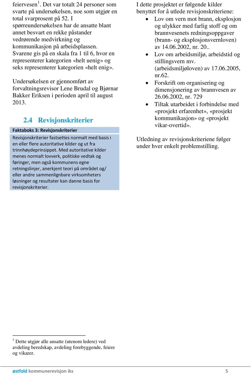 Svarene gis på en skala fra 1 til 6, hvor en representerer kategorien «helt uenig» og seks representerer kategorien «helt enig».