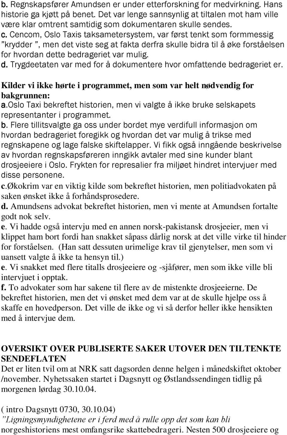 Cencom, Oslo Taxis taksametersystem, var først tenkt som formmessig krydder, men det viste seg at fakta derfra skulle bidra til å øke forståelsen for hvordan dette bedrageriet var mulig. d. Trygdeetaten var med for å dokumentere hvor omfattende bedrageriet er.